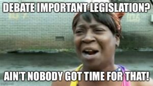 Ain’t nobody got time to debate important legislation 